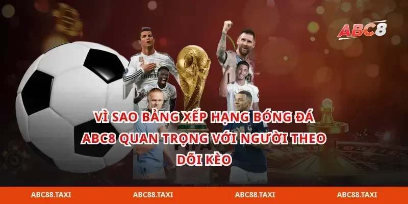 Vì sao bảng xếp hạng bóng đá abc8 quan trọng với người theo dõi kèo