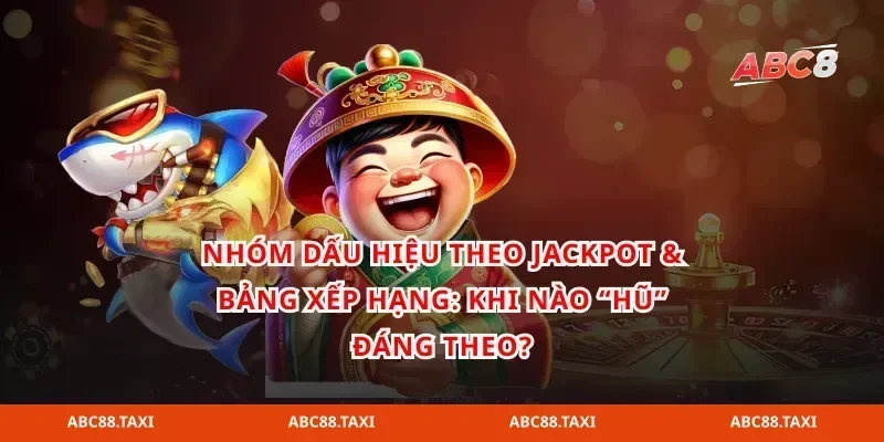 Nhóm dấu hiệu theo jackpot & bảng xếp hạng: Khi nào “hũ” đáng theo?