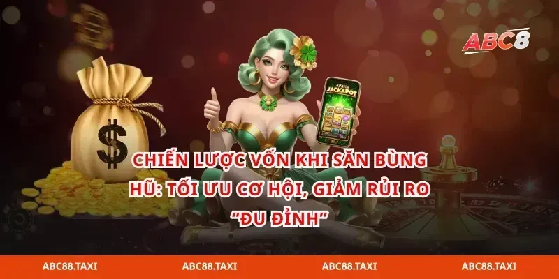 Chiến lược vốn khi săn bùng hũ: Tối ưu cơ hội, giảm rủi ro “đu đỉnh”