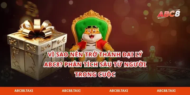 Vì sao nên trở thành Đại lý abc8? Phân tích sâu từ người trong cuộc