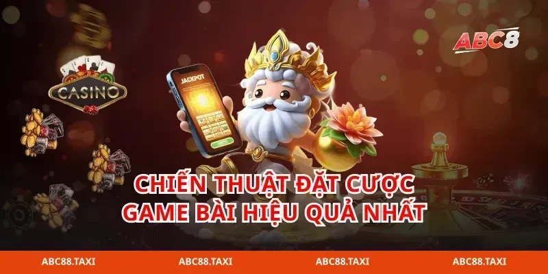 Chiến thuật đặt cược game bài hiệu quả nhất