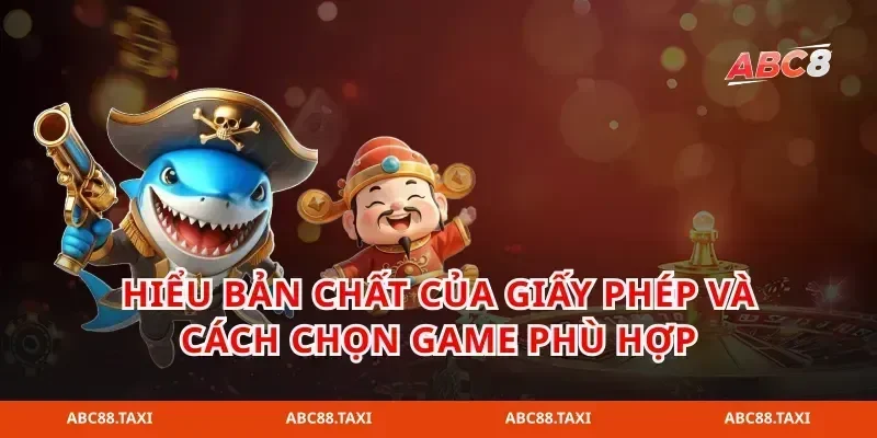 Hiểu bản chất của giấy phép và cách chọn game phù hợp