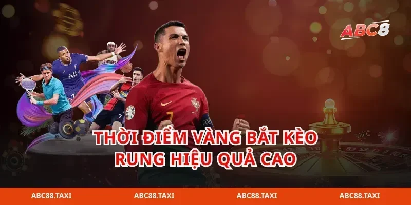 Thời điểm vàng bắt kèo rung hiệu quả cao