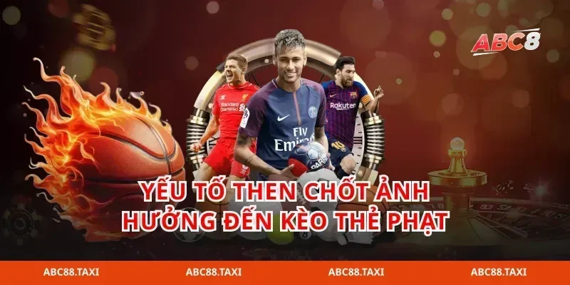 Yếu tố then chốt ảnh hưởng đến kèo thẻ phạt