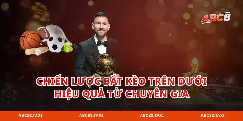 Chiến lược bắt kèo trên dưới hiệu quả từ chuyên gia