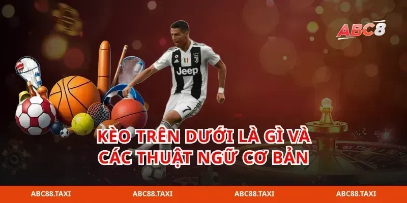Kèo trên dưới là gì và các thuật ngữ cơ bản