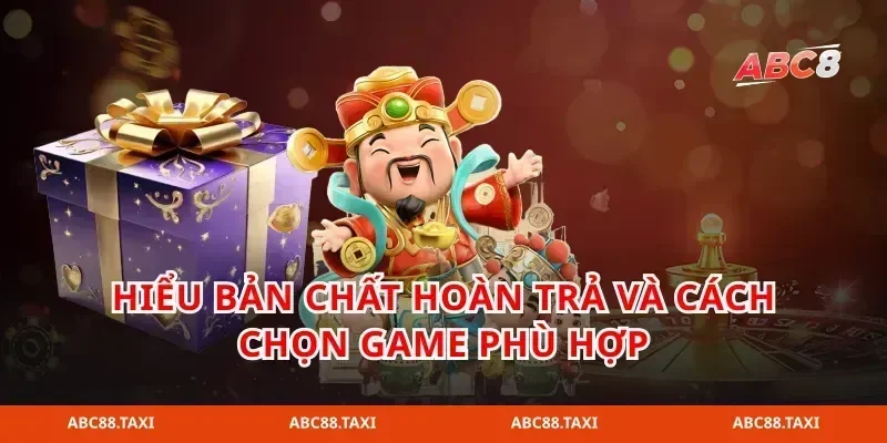 Hiểu bản chất hoàn trả và cách chọn game phù hợp