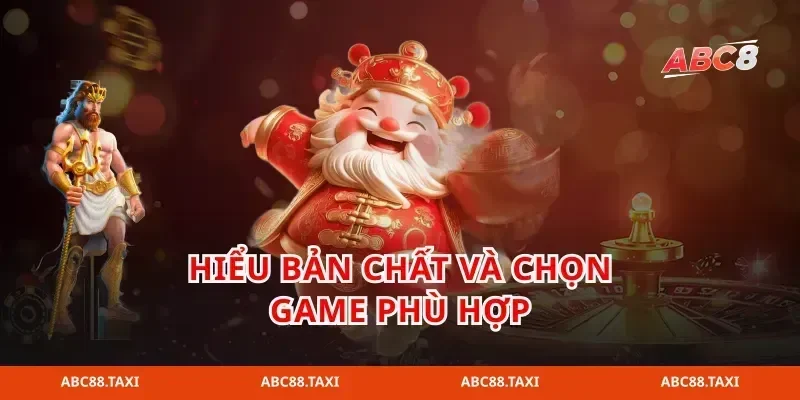 Hiểu bản chất và chọn game phù hợp
